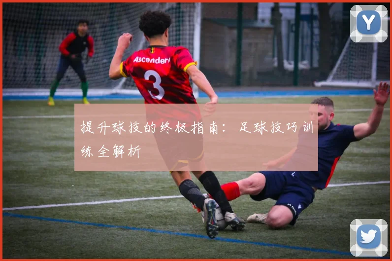 提升球技的终极指南:足球技巧训练全解析
