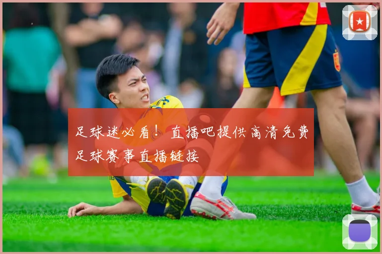 足球迷必看!直播吧提供高清免费足球赛事直播链接
