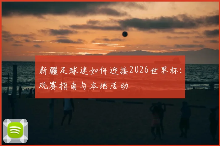 新疆足球迷如何迎接2026世界杯：观赛指南与本地活动