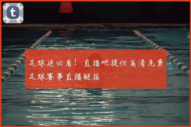 足球迷必看！直播吧提供高清免费足球赛事直播链接