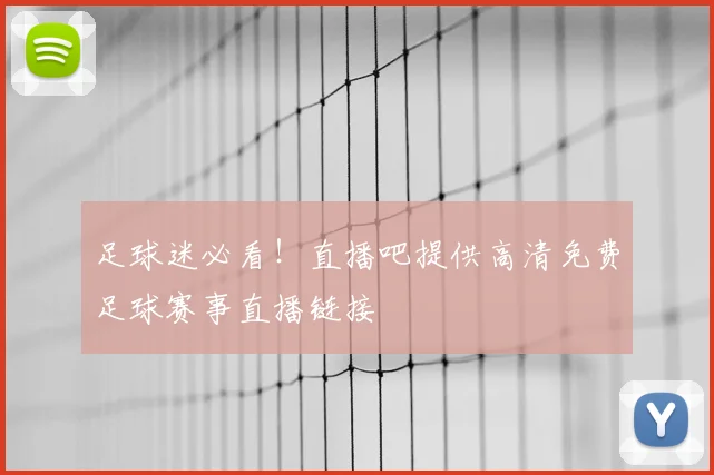 足球迷必看！直播吧提供高清免费足球赛事直播链接