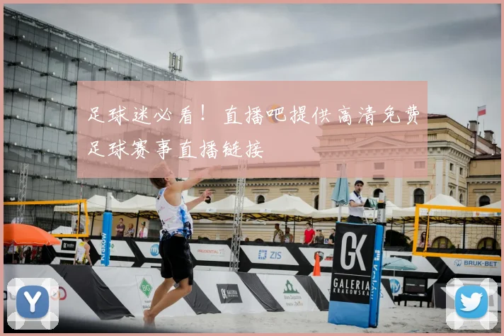 足球迷必看！直播吧提供高清免费足球赛事直播链接